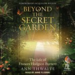 Beyond the Secret Garden : The Life of Frances Hodgson Burnett cover image