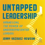 Untapped Leadership : Harnessing the Power of Underrepresented Leaders cover image