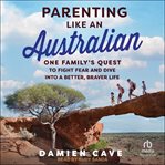 Parenting Like an Australian : One Family's Quest to Fight Fear and Dive Into a Better, Braver Life cover image