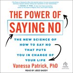 The Power of Saying No : The New Science of How to Say No That Puts You in Charge of Your Life cover image