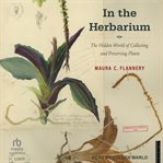 In the Herbarium : The Hidden World of Collecting and Preserving Plants cover image