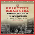 The Beautiful Cigar Girl : Mary Rogers, Edgar Allan Poe, and the Invention of Murder cover image