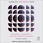 Worlds Without End : Exoplanets, Habitability, and the Future of Humanity cover image