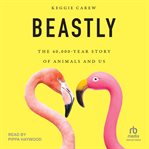 Beastly : The 40,000-Year Story of Animals and Us cover image