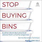 Stop Buying Bins : & Other Blunt but Practical Advice From a Home Organizer cover image