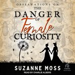 Observations on the danger of female curiosity : including an account of the unnatural tendencies arising on the over-stimulation of the mind of a la. Curiosity cover image