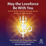 May the Loveforce Be With You : Kali-Ki Reiki: Healing Through Divine Mother & Yogic Wisdom cover image
