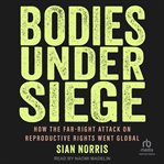 Bodies Under Siege : How the Far-Right Attack on Reproductive Rights Went Global cover image