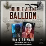 Double Agent Balloon : Dickie Metcalfe's Espionage Career for MI5 and the Nazis cover image