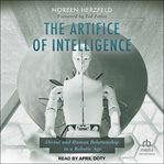 The Artifice of Intelligence : Divine and Human Relationship in a Robotic Age cover image