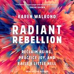 Radiant Rebellion : Reclaim Aging, Practice Joy, and Raise a Little Hell cover image
