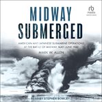 Midway Submerged : American and Japanese Submarine Operations at the Battle of Midway, May–June 1942 cover image