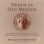 Death in Old Mexico : The 1789 Dongo Murders and How They Shaped the History of a Nation cover image