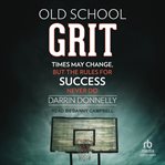 Old School Grit : Times May Change, But the Rules for Success Never Do cover image