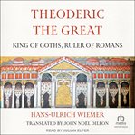 Theoderic the Great : King of Goths, Ruler of Romans cover image