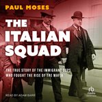 The Italian Squad : The True Story of the Immigrant Cops Who Fought the Rise of the Mafia cover image