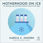 Motherhood on Ice : The Mating Gap and Why Women Freeze Their Eggs cover image