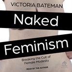 Naked Feminism : Breaking the Cult of Female Modesty cover image