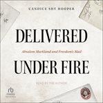 Delivered Under Fire : Absalom Markland and Freedom's Mail cover image