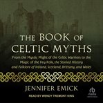 The Book of Celtic Myths : From the Mystic Might of the Celtic Warriors to the Magic of the Fey Folk, the Storied History and F cover image