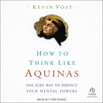 How to Think Like Aquinas : The Sure Way to Perfect Your Mental Powers cover image