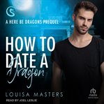 How to Date a Dragon : A Here Be Dragons Prequel. Here Be Dragons cover image