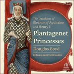 Plantagenet Princesses : The Daughters of Eleanor of Aquitaine and Henry II cover image