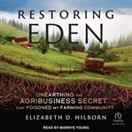 Restoring Eden : Unearthing the Agribusiness Secret That Poisoned My Farming Community cover image