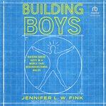 Building Boys : Raising Great Guys in a World that Misunderstands Men cover image