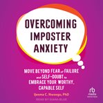 Overcoming Imposter Anxiety : Move Beyond Fear of Failure and Self-Doubt to Embrace Your Worthy, Capable Self cover image