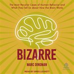 Bizarre : The Most Peculiar Cases of Human Behavior and What They Tell Us About How the Brain Works cover image