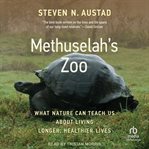 Methuselah's Zoo : What Nature Can Teach Us about Living Longer, Healthier Lives cover image