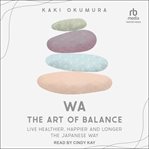 Wa : The Art of Balance. Live Healthier, Happier and Longer the Japanese Way cover image