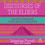Discourses of the Elders : The Aztec Huehuetlatolli A First English Translation cover image