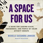 A Space for Us : A Guide for Leading Black, Indigenous, and People of Color Affinity Group cover image