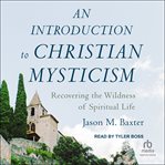 An Introduction to Christian Mysticism : recovering the wildness of spiritual life cover image