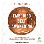 Embodied Self Awakening : Somatic Practices for Trauma Healing and Spiritual Evolution cover image