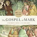 The Gospel of Mark : A Beginner's Guide to the Good News cover image