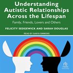 Understanding Autistic Relationships Across the Lifespan : Family, Friends, Lovers and Others cover image