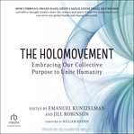 The Holomovement : Embracing Our Collective Purpose to Unite Humanity cover image