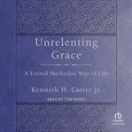 Unrelenting Grace : A United Methodist Way of Life cover image