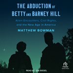 The Abduction of Betty and Barney Hill : Alien Encounters, Civil Rights, and the New Age in America cover image