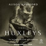 The Huxleys : An Intimate History of Evolution cover image