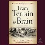 From Terrain to Brain : Forays into the Many Sciences of Wine cover image