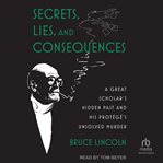 Secrets, Lies, and Consequences : A Great Scholar's Hidden Past and his Protégé's Unsolved Murder cover image