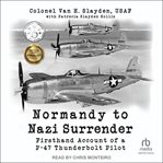 Normandy to Nazi Surrender : Firsthand Account of a P-47 Thunderbolt Pilot cover image