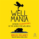Wellmania : Extreme Misadventures in the Search for Wellness cover image