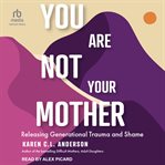 You Are Not Your Mother : Releasing Generational Trauma and Shame cover image