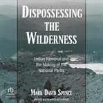Dispossessing the Wilderness : Indian Removal and the Making of the National Parks cover image