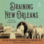 Draining New Orleans : The 300-Year Quest to Dewater the Crescent City cover image